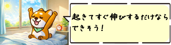 起きてすぐ伸びするだけならできそう！