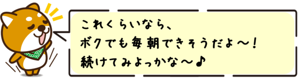 これくらいなら、ボクでも毎朝できそうだよ〜！続けてみよっかな〜♪