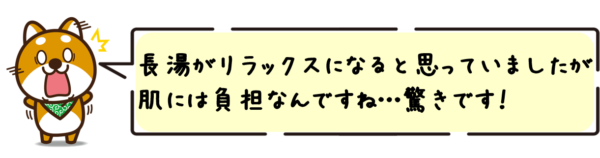 長湯がリラックスになると思っていましたが、肌には負担なんですね…驚きです！