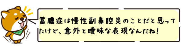 蓄膿症は慢性副鼻腔炎のことだと思ってたけど、意外と曖昧な表現なんだね！