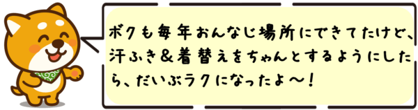 ボクも毎年おんなじ場所にできてたけど、汗ふき＆着替えをちゃんとするようにしたら、だいぶラクになったよ〜！