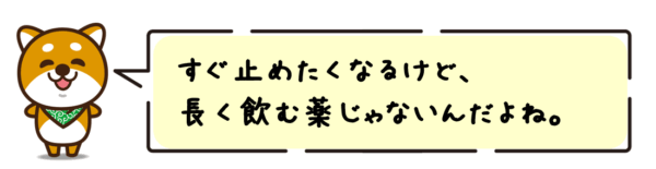 すぐ止めたくなるけど、長く飲む薬じゃないんだよね。