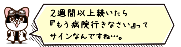 2週間以上続いたら“もう病院行きなさい”ってサインなんですね…。