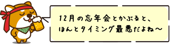 12月の忘年会とかぶると、ほんとタイミング最悪だよね〜