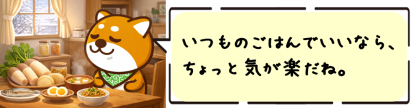 いつものごはんでいいなら、ちょっと気が楽だね。