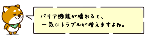 バリア機能が壊れると、一気にトラブルが増えますよね！