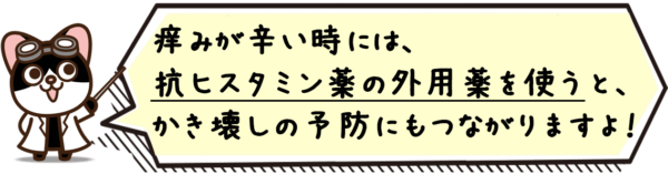 痒みが辛い時には、抗ヒスタミン薬の外用薬を使うと、かき壊しの予防にもつながりますよ！ 