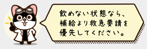 飲めない状態なら、補給より救急要請を優先してください。