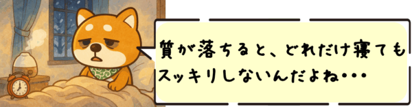 質が落ちると、どれだけ寝てもスッキリしないんだよね。