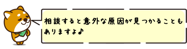 相談すると意外な原因が見つかることもありますよ！