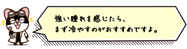 強い腫れを感じたら、まず冷やすのがおすすめですよ。