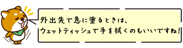 外出先で急に塗るときは、ウェットティッシュで手を拭くのもいいですね！