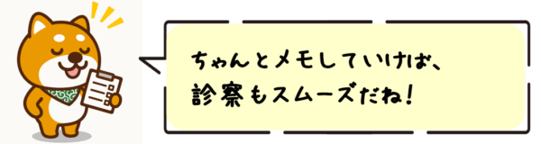 ちゃんとメモしていけば、診察もスムーズだね！