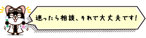 迷ったら相談、それで大丈夫です。