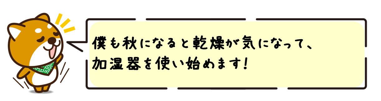 僕も秋になると乾燥が気になって、 加湿器を使い始めます！