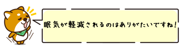 眠気が軽減されるのはありがたいですね！