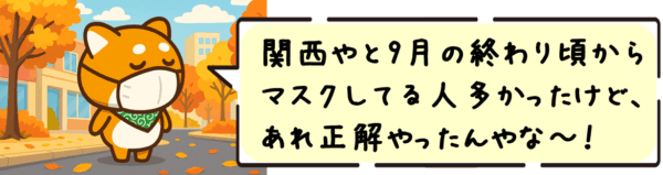 関西やと9月の終わり頃からマスクしてる人多かったけど、あれ正解やったんやな〜！