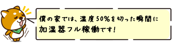 僕の家では、湿度50％を切った瞬間に加湿器フル稼働です！