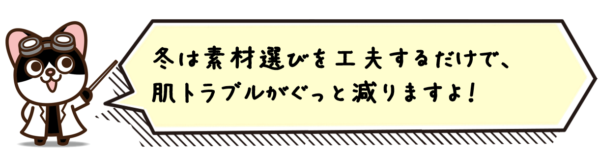 冬は素材選びを工夫するだけで、肌トラブルがぐっと減りますよ！