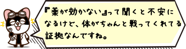 『薬が効かない』って聞くと不安になるけど、体がちゃんと戦ってくれてる証拠なんですね。