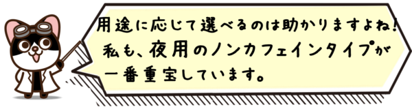 用途に応じて選んでいますのは構いませんよね！私も、夜用のノンカフェインタイプが一番気に入っています。