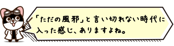 「ただの風邪」と言い切れない時代に入った感じ、ありますよね。