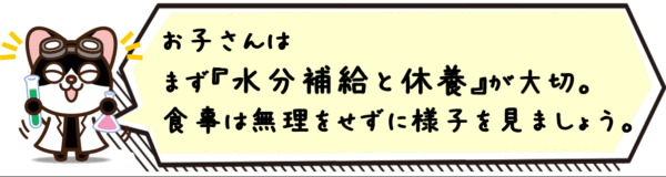 お子さんはまず水分補給と休養が大切。食事は無理をせずに様子を見ましょう。