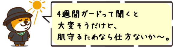 4週間ガードって聞くと大変そうだけど、肌守るためなら仕方ないか〜。