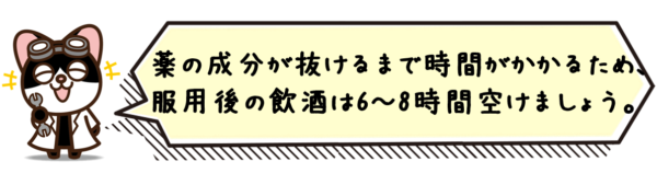 薬の成分が抜けるまで時間がかかるため、服用後の飲酒は6～8時間空けましょう。