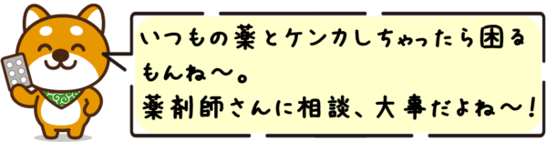 いつもの薬とケンカしちゃったら困る もんね〜。 薬剤師さんに相談、大事だよね〜。