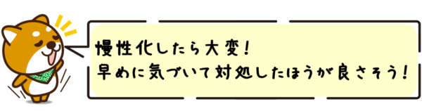 慢性化したら大変！早めに気づいて対処したほうが良さそうですね。