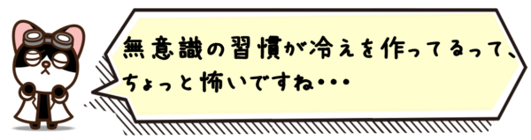 無意識の習慣が冷えを作ってるって、ちょっと怖いですね