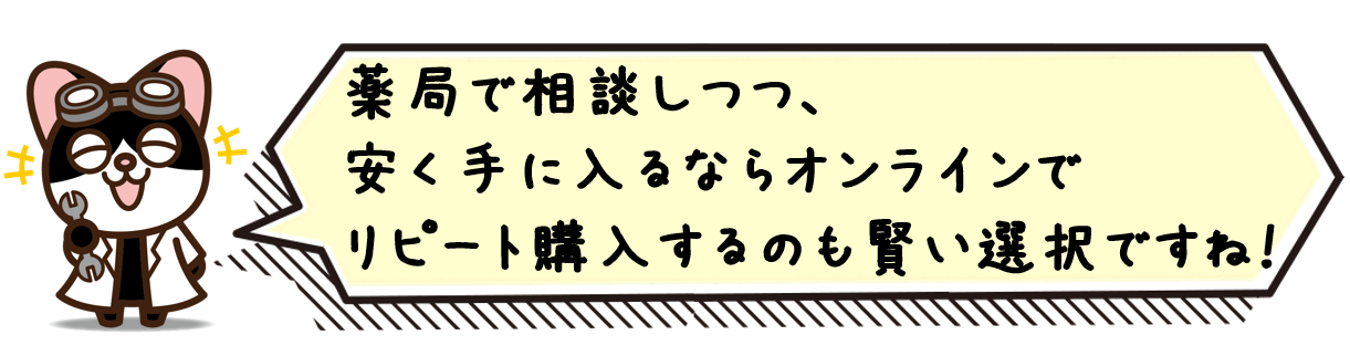 薬局で相談しつつ、安く手に入るならオンラインでリピート購入するのも賢い選択ですね！