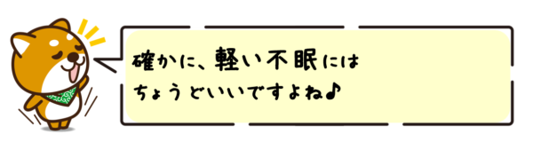 確かに、軽い不眠にはちょうどいいですよね。