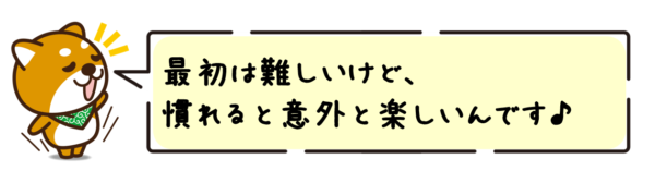 最初は難しいけど、慣れると意外と楽しいんです♪