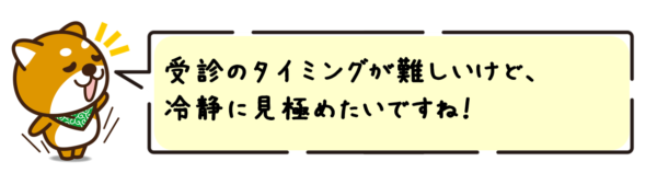 受診のタイミングが難しいけど、冷静に見極めたいですね！