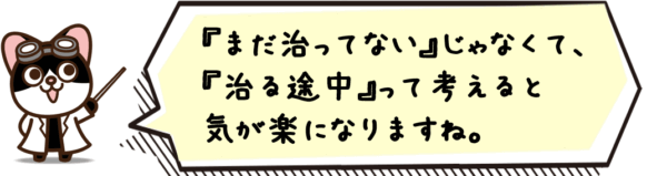 “まだ治ってない”じゃなくて、“治る途中”って考えると気が楽になりますね。