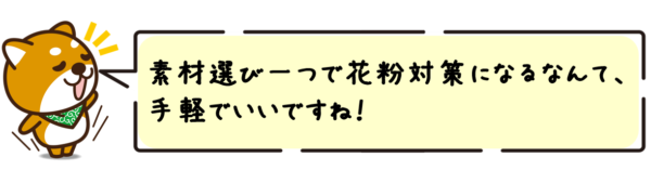 素材選び一つで花粉対策になるなんて、手軽でいいですね！