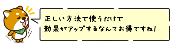 正しい方法で使うだけで効果がアップするなんてお得ですね！