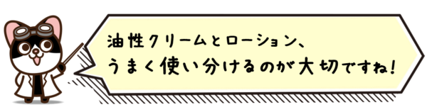 油性クリームとローション、うまく使い分けるのが大切ですね！