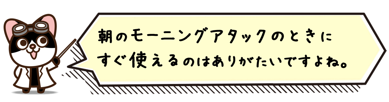 朝のモーニングアタックのときにすぐ使えるのはありがたいですよね。