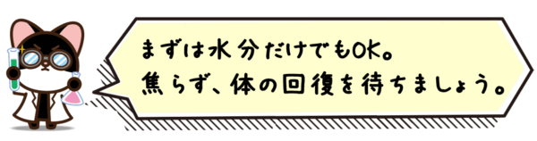まずは水分だけでもOK。焦らず、体の回復を待ちましょう。