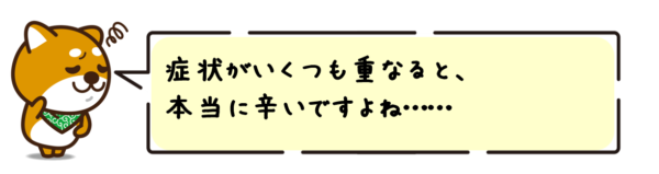 症状がいくつも重なると、本当に辛いですよね……