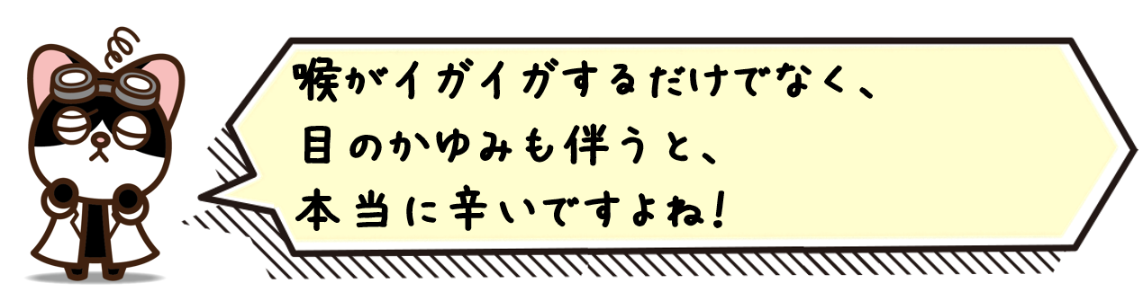 喉がイガイガするだけでなく、目のかゆみも伴うと、本当に辛いですよね！