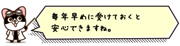 毎年早めに受けておくと安心できますね。