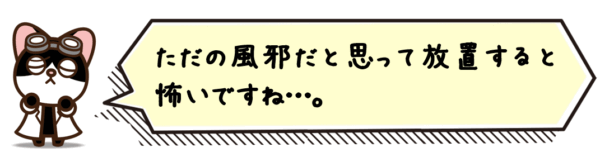 ただの風邪だと思って放置すると怖いですね…。