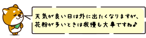 天気が良い日は外に出たくなりますが、花粉が多いときは我慢も大事ですね！