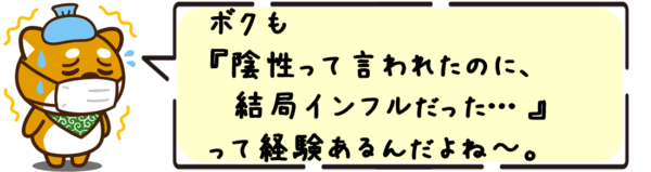 ボクも“陰性って言われたのに、結局インフルだった…”って経験あるんだよね〜。