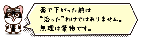 薬で下がった熱は“治った”わけではありません。無理は禁物です。
