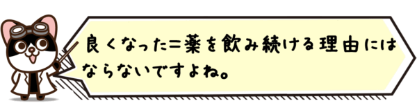 良くなった＝薬を飲み続ける理由にはならないですよね。